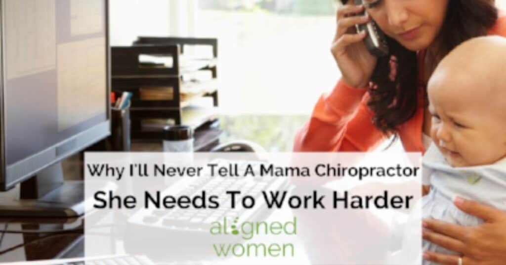 Why I'll Never Tell A Mama Chiropractor She Needs To Work Harder